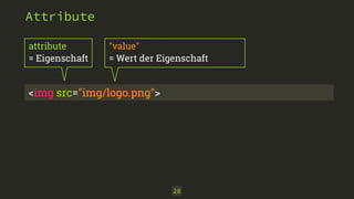 "value" 
= Wert der Eigenschaft 
28 
Attribute 
attribute 
= Eigenschaft 
<img src="img/logo.png"> 
 