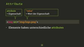 "value" 
= Wert der Eigenschaft 
28 
Attribute 
attribute 
= Eigenschaft 
<img src="img/logo.png"> 
• Elemente haben unterschiedliche attributes 
 