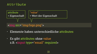 "value" 
= Wert der Eigenschaft 
28 
Attribute 
attribute 
= Eigenschaft 
<img src="img/logo.png"> 
• Elemente haben unterschiedliche attributes 
• Es gibt attributes ohne value 
z.B. <input type="email" required> 
 