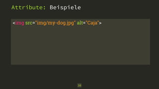 Attribute: Beispiele 
<img src="img/my-dog.jpg" alt="Caja"> 
30 
 