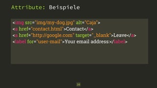 Attribute: Beispiele 
<img src="img/my-dog.jpg" alt="Caja"> 
<a href="contact.html">Contact</a> 
<a href="http://google.com" target="_blank">Leave</a> 
<label for="user-mail">Your email address:</label> 
30 
 