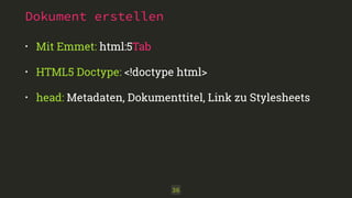 Dokument erstellen 
• Mit Emmet: html:5Tab 
• HTML5 Doctype: <!doctype html> 
• head: Metadaten, Dokumenttitel, Link zu Stylesheets 
36 
 