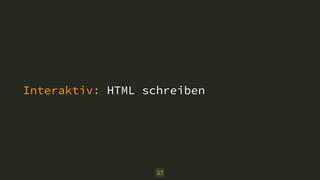 Interaktiv: HTML schreiben 
37 
 