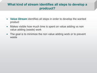 What kind of stream identifies all steps to develop a
                     prodcuct?


• Value Stream identifies all steps...