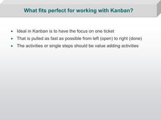 What fits perfect for working with Kanban?


• Ideal in Kanban is to have the focus on one ticket
• That is pulled as fast...