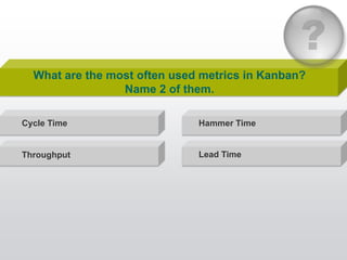 What are the most often used metrics in Kanban?
                 Name 2 of them.

Cycle Time                    Hammer Tim...