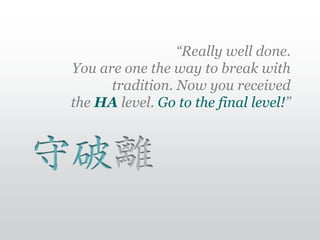 “Really well done.
You are one the way to break with
      tradition. Now you received
the HA level. Go to the final level...