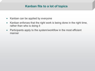 Kanban fits to a lot of topics


• Kanban can be applied by everyone
• Kanban enforces that the right work is being done i...