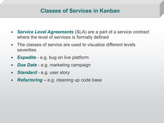 Classes of Services in Kanban


• Service Level Agreements (SLA) are a part of a service contract
  where the level of ser...