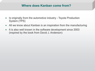 Where does Kanban come from?


• Is originally from the automotive industry - Toyota Production
  System (TPS)
• All we kn...