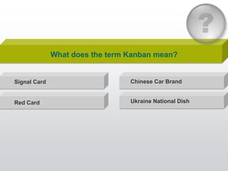 What does the term Kanban mean?


Signal Card                      Chinese Car Brand


Red Card                         Uk...