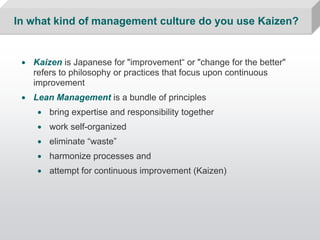 In what kind of management culture do you use Kaizen?


 • Kaizen is Japanese for "improvement“ or "change for the better"...