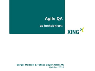 Sergej Mudruk & Tobias Geyer XING AG
Oktober 2010
Agile QA
es funktioniert!
 
