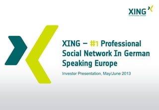 XING – #1 Professional
Social Network In German
Speaking Europe
Investor Presentation, May/June 2013
 