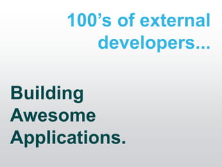 100’s of external
         developers...

Building
Awesome
Applications.
 