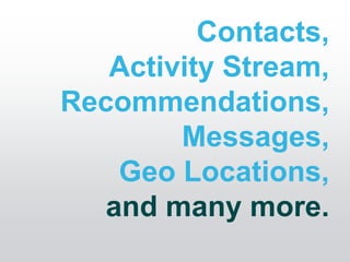 Contacts,
   Activity Stream,
Recommendations,
        Messages,
    Geo Locations,
   and many more.
 