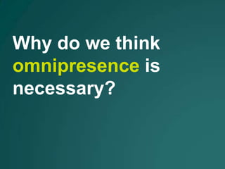 Why do we think
omnipresence is
necessary?
 