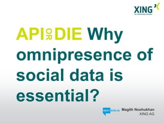 API DIE Why
   OR
omnipresence of
social data is
essential?
           Magith Noohukhan
                    XING AG
 