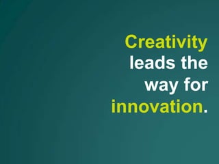 Creativity
  leads the
    way for
innovation.
 