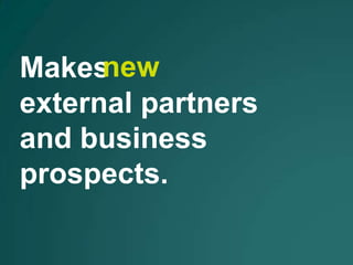 Makes new
external partners
and business
prospects.
 