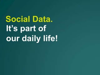 Social Data.
It’s part of
our daily life!
 