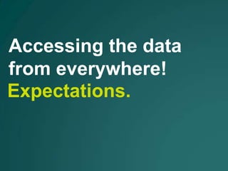 Accessing the data
from everywhere!
Expectations.
 
