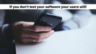 If you don't test your software your users will!
 
