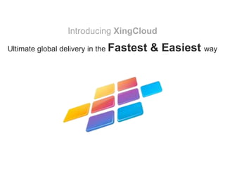 Introducing XingCloud
Ultimate global delivery in the Fastest   & Easiest way
 