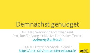 Demnächst genudget
UNIT X | Workshops, Vorträge und
Projekte für Nudge inklusive Limbisches Texten
codourey@unit-x.ch
31.8.18: Erster eduSnack in Zürich
https://unit-x.ch/ran-an-den-edusnack/
 