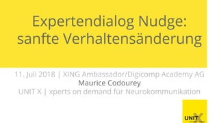 Expertendialog Nudge:
sanfte Verhaltensänderung
11. Juli 2018 | XING Ambassador/Digicomp Academy AG
Maurice Codourey
UNIT X | xperts on demand für Neurokommunikation
 