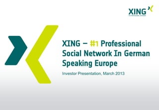 XING – #1 Professional
Social Network In German
Speaking Europe
Investor Presentation, March 2013
 