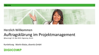 Digicomp 1
Kursleitung:
Herzlich Willkommen
Auftragsklärung im Projektmanagement
@learningZ. 14. Mai 2014. Digicomp, Zürich
Martin Bialas, diventis GmbH
 