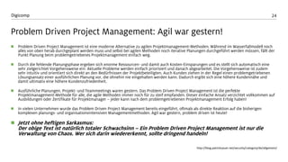 24 
Digicomp 
Problem DrivenProject Management: Agil war gestern! 
Problem DrivenProject Management ist eine moderne Alternative zu agilen Projektmanagement-Methoden. Während im Wasserfallmodell noch alles von oben herab durchgeplant werden muss und selbst bei agilen Methoden noch iterative Planungen durchgeführt werden müssen, fällt der Punkt Planung beimproblemgetriebenes Projektmanagement einfach weg. 
Durch die fehlende Planungsphase ergeben sich enorme Ressourcen-und damit auch Kosten-Einsparungen und es stellt sich automatisch eine sehr zielgerichtet Vorgehensweise ein: Aktuelle Probleme werden einfach priorisiert und danach abgearbeitet. Die Vorgehensweise ist zudem sehr intuitiv und orientiert sich direkt an den Bedürfnissen der Projektbeteiligten. Auch Kunden ziehen in der Regel einen problemgetriebenen Lösungsansatz einer ausführlichen Planung vor, die ohnehin nie eingehalten werden kann. Dadurch ergibt sich eine höhere Kundennähe und damit ultimativ eine höhere Kundenzufriedenheit. 
Ausführliche Planungen, Projekt-und Teammeetings waren gestern. Das Problem DrivenProject Management ist die perfekte Projektmanagement-Methode für alle, die agile Methoden immer noch für zu steif empfanden. Dieser einfache Ansatz verzichtet vollkommen auf Ausbildungen oder Zertifikate für Projektmanager –jeder kann nach dem problemgetriebenen Projektmanagement Erfolg haben! 
In vielen Unternehmen wurde das Problem DrivenProject Management bereits eingeführt, oftmals als direkte Reaktion auf die bisherigen komplexen planungs-und organisationsintensiven Managementmethoden. Agil war gestern, problemdrivenist heute! 
Jetzt ohne heftigen Sarkasmus: Der obige Text ist natürlich totaler Schwachsinn –Ein Problem DrivenProject Management ist nur die Verwaltung von Chaos. Wer sich darin wiedererkennt, sollte dringend handeln! 
http://blog.patricksauer.net/security/category/de/allgemein/  