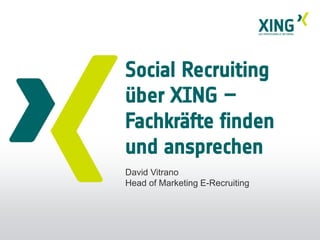 Social Recruiting
über XING –
Fachkräfte finden
und ansprechen
David Vitrano
Head of Marketing E-Recruiting
 