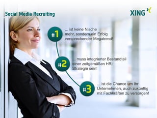 Social Media Recruiting
#2
... muss integrierter Bestandteil
einer zeitgemäßen HR-
Strategie sein!
#1
... ist keine Nische
mehr, sondern ein Erfolg
versprechender Megatrend!
#3
... ist die Chance um Ihr
Unternehmen, auch zukünftig
mit Fachkräften zu versorgen!
 