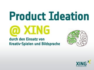 Product Ideation
@ XING
durch den Einsatz von
Kreativ-Spielen und Bildsprache
 