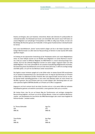 Kreative und Designer, aber auch Studenten, Unternehmer, Bäcker oder Zahnärzte ihr professionelles Ich
individuell darstellen. Die Arbeitswelt wird bunter und individueller. Mit unserem neuen Profil bieten wir
unseren Mitgliedern zum zehnjährigen Firmenjubiläum von XING ein völlig neues Produkt, mit dem sich
Berufstätige aller Branchen genauso wie Freiberufler in ihrem ganzen Facettenreichtum individuell darstel-
len können.
Auch unser Geschäftsbereich „Events“ konnte deutlich zulegen und die in den letzten Quartalen rück­
läufigen Wachstumsraten vor allem dank der Neuausrichtung im Vertrieb im ersten Quartal 2013 wieder
signifikant steigern.
Im Einklang mit der dynamischen Entwicklung auf der Produktseite wächst auch unsere Mitgliederbasis
weiter. Im ersten Halbjahr konnten wir mit 416.000 neuen Mitgliedern ein starkes Wachstum verzeich-
nen. Ende Juni nutzten 6,5 Millionen Mitglieder die XING-Plattform in unseren deutschsprachigen Kern­
märkten. Auch bei den zahlenden Mitgliedern konnten wir weiter zulegen. Insgesamt haben sich netto
18.000 Mitglieder in der ersten Jahreshälfte für die erweiterte kostenpflichtige Mitgliedschaft entschieden.
Die Entwicklung dieses Geschäftsbereichs wird zum Ende dieses Jahres bzw. in 2014 eine wichtige strategi-
sche Rolle spielen, um auch hier das Wachstum wieder voranzutreiben.
Das Ergebnis unserer Initiativen spiegelt sich in den Zahlen wider. Im zweiten Quartal 2013 verzeichneten
wir ein stärkeres Umsatzwachstum als in den Quartalen zuvor. So stieg der Quartalsumsatz um 15 Prozent
auf fast 21 Mio. € an (Wachstum Q1 2013: 11 Prozent). Aber auch organisch (exkl. kununu) sind wir im zwei-
ten Quartal wieder zweistellig gewachsen. In den ersten sechs Monaten haben wir einen Umsatz von
40,5 Mio. € generiert. Das sind 13 Prozent mehr als im ersten Halbjahr 2012. Gleichzeitig haben wir auch
unser operatives Ergebnis (EBITDA) ebenfalls um 13 Prozent auf 11,2 Mio. € ausgeweitet.
Angespornt und hoch motiviert durch das bisher Erreichte sind wir in die zweite Hälfte des laufenden
Geschäftsjahres gestartet und weiterhin zuversichtlich, unsere gesteckten Ziele auch zu erreichen.
Wir danken Ihnen, dass Sie uns auf diesem Weg der Transformation und wichtigen strategischen
Neuausrichtung begleiten, und freuen uns auf die nächsten Monate, in denen wir zusätzliche Wachstums­
impulse – wie beispielsweise die neue Version des XING-Talentmanagers oder unsere neuen Angebote für
Premium-Kunden – umsetzen werden.
Dr. Thomas Vollmoeller	 Ingo Chu	
CEO	CFO
XING AG	 XING AG
Timm Richter	 Jens Pape	
CPO	CTO
XING AG	 XING AG
3
Brief des Vorstands
An unsere Aktionäre Finanzinformationen Service
 