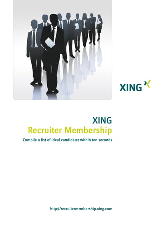 XING
  Recruiter Membership
Compile a list of ideal candidates within ten seconds




                http://recruitermembership.xing.com
 
