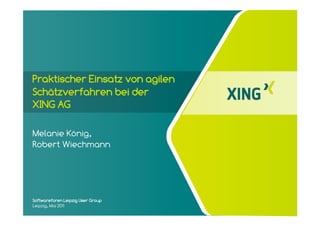 Praktischer Einsatz von agilen
Schätzverfahren bei der
XING AG

Melanie König,
Robert Wiechmann




Softwareforen Leipzig User Group
Leipzig, Mai 2011
 