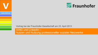 www.vibrio.eu
Vortrag bei der Fraunhofer-Gesellschaft am 23. April 2013
XING und LinkedIn –
Nutzen und Nutzung professioneller sozialer Netzwerke
 