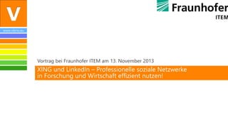 www.vibrio.eu

Vortrag bei Fraunhofer ITEM am 13. November 2013

XING und LinkedIn – Professionelle soziale Netzwerke
in Forschung und Wirtschaft effizient nutzen!

 