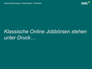 Next Level Recruiting – Frank Hassler – 07.05.2014
Klassische Online Jobbörsen stehen
unter Druck…
 