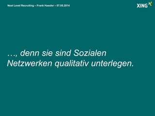 Next Level Recruiting – Frank Hassler – 07.05.2014
…, denn sie sind Sozialen
Netzwerken qualitativ unterlegen.
 