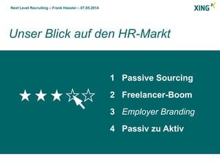 Next Level Recruiting – Frank Hassler – 07.05.2014
Unser Blick auf den HR-Markt
1 Passive Sourcing
2 Freelancer-Boom
3 Employer Branding
4 Passiv zu Aktiv
 