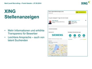 Next Level Recruiting – Frank Hassler – 07.05.2014
XING
Stellenanzeigen
• Mehr Informationen und erhöhte
Transparenz für Bewerber
• Leichtere Ansprache – auch von
latent Suchenden
 
