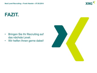 Next Level Recruiting – Frank Hassler – 07.05.2014
• Bringen Sie Ihr Recruiting auf
das nächste Level.
• Wir helfen Ihnen gerne dabei!
FAZIT.
 