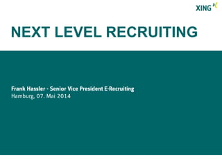 Frank Hassler - Senior Vice President E-Recruiting
Hamburg, 07. Mai 2014
NEXT LEVEL RECRUITING
 