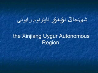 ‫شىنجاڭ ئۇيغۇر ئاپتونوم رايونى‬

the Xinjiang Uygur Autonomous
            Region
 