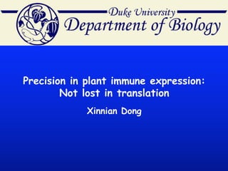 Precision in plant immune expression:
Not lost in translation
Xinnian Dong
 