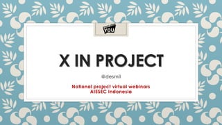 X IN PROJECT
@desmil
National project virtual webinars
AIESEC Indonesia
 